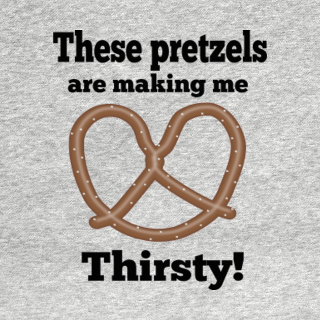 Seinfeld These Pretzels Are Making Me Thirsty These Pretzels Are